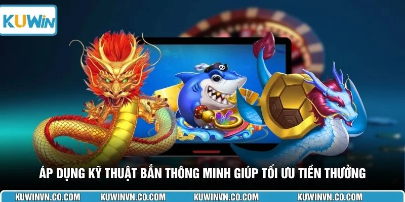 Áp dụng kỹ thuật bắn thông minh giúp tối ưu tiền thưởng