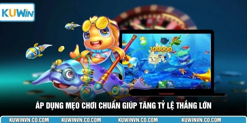 Áp dụng mẹo chơi chuẩn giúp tăng tỷ lệ thắng lớn