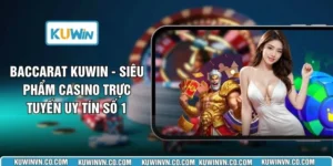 Baccarat KUWIN - Siêu phẩm Casino Trực Tuyến Uy Tín Số 1