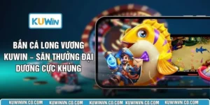 Bắn Cá Long Vương KUWIN – Săn Thưởng Đại Dương Cực Khủng