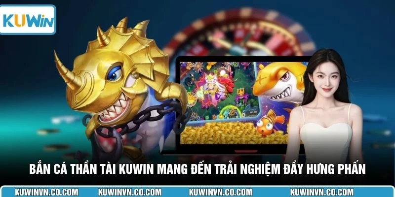 Bắn cá Thần Tài KUWIN mang đến trải nghiệm đầy hưng phấn