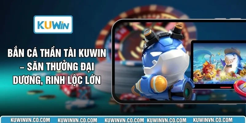 Bắn Cá Thần Tài KUWIN – Săn Thưởng Đại Dương, Rinh Lộc Lớn