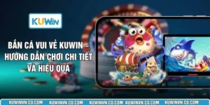 Bắn Cá Vui Vẻ KUWIN – Hướng Dẫn Chơi Chi Tiết Và Hiệu Quả