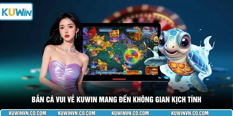 Bắn cá vui vẻ KUWIN mang đến không gian kịch tính