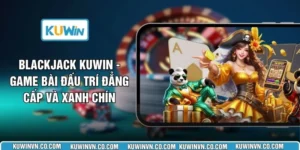 Blackjack KUWIN - Game Bài Đấu Trí Đẳng Cấp Và Xanh Chín