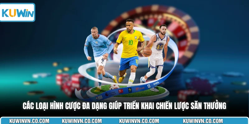 Các loại hình cược đa dạng giúp triển khai chiến lược săn thưởng
