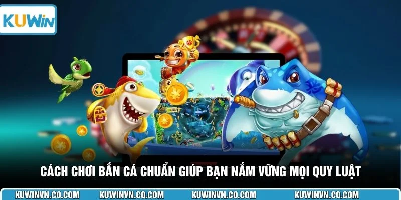 Cách chơi bắn cá chuẩn giúp bạn nắm vững mọi quy luật 