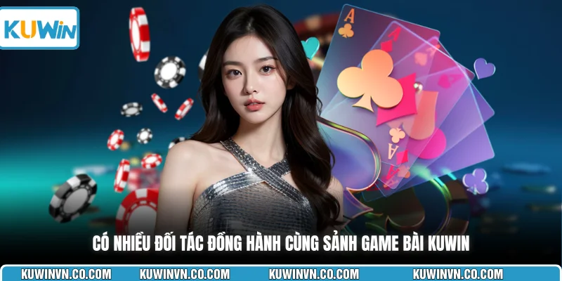 Có nhiều đối tác đồng hành cùng sảnh game bài KUWIN