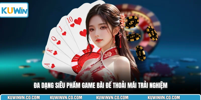 Đa dạng siêu phẩm game bài để thoải mái trải nghiệm