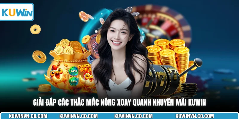 Giải đáp các thắc mắc nóng xoay quanh khuyến mãi KUWIN