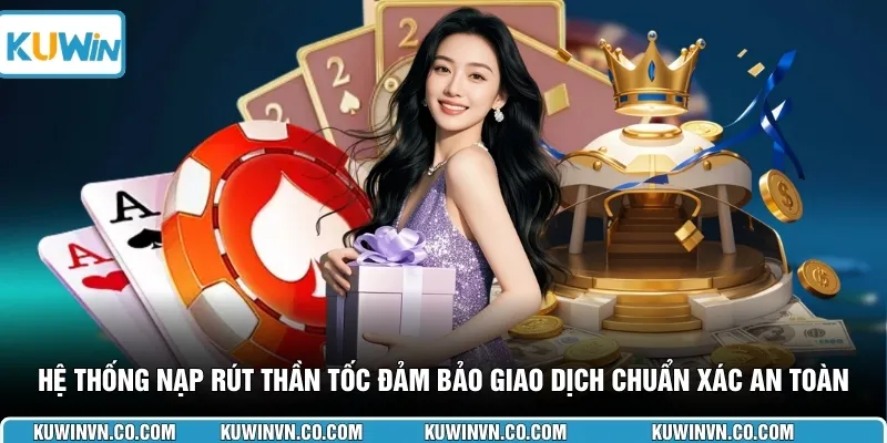 Hệ thống nạp rút thần tốc đảm bảo giao dịch chuẩn xác an toàn