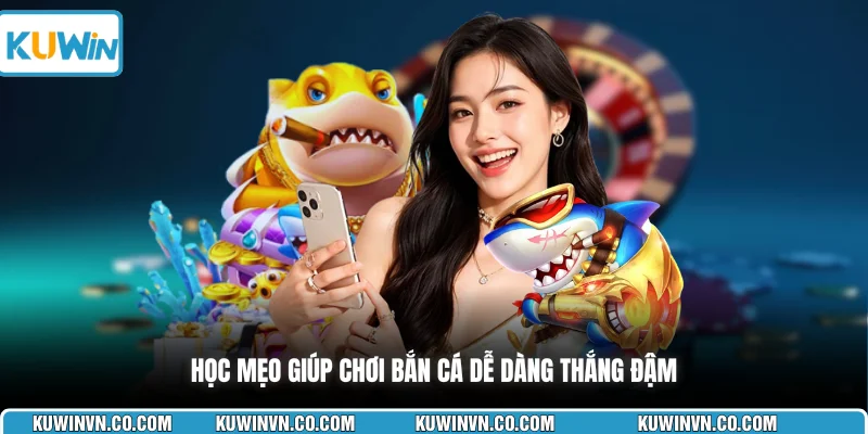 Học mẹo giúp chơi bắn cá dễ dàng thắng đậm