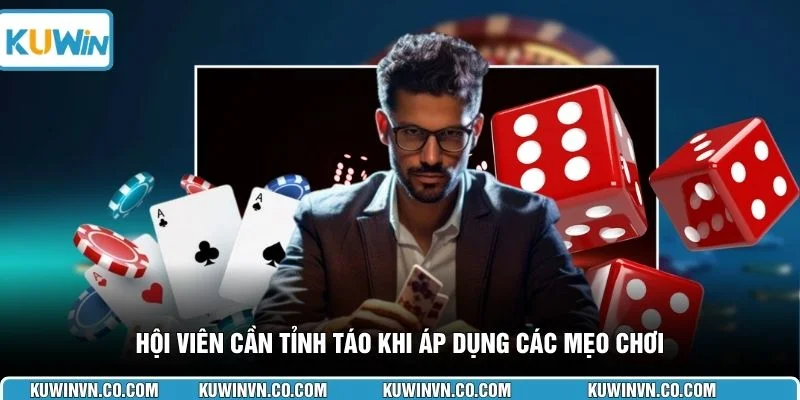 Hội viên cần tỉnh táo khi áp dụng các mẹo chơi