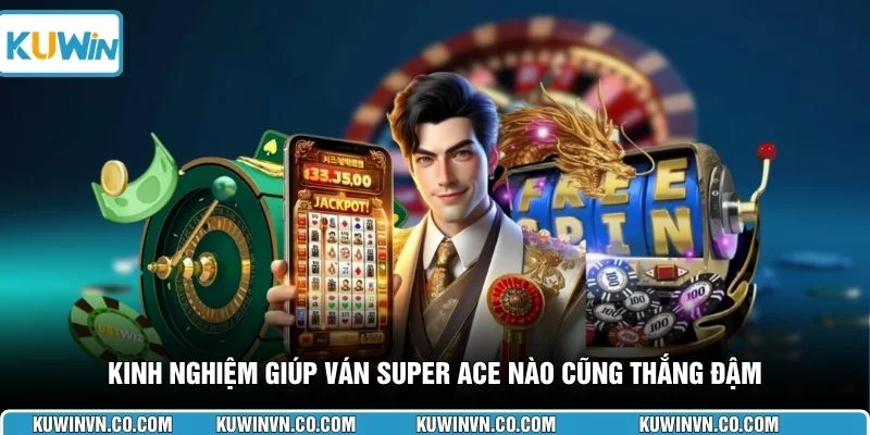 Kinh nghiệm giúp ván Super ACE nào cũng thắng đậm