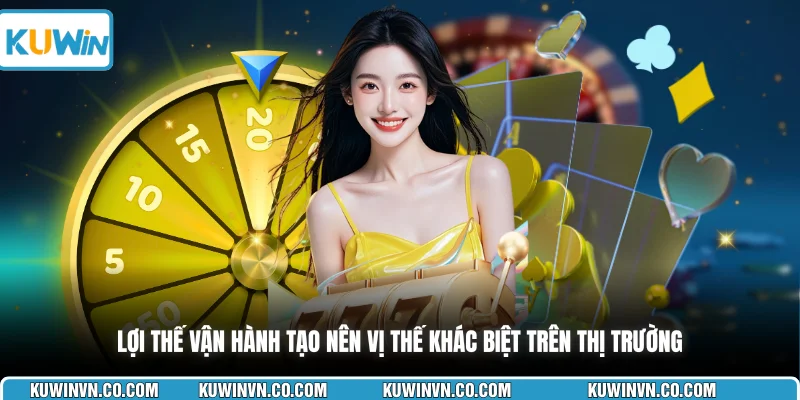 Lợi thế vận hành tạo nên vị thế khác biệt trên thị trường