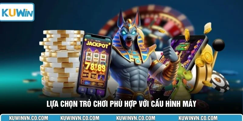 Lựa chọn trò chơi phù hợp với cấu hình máy