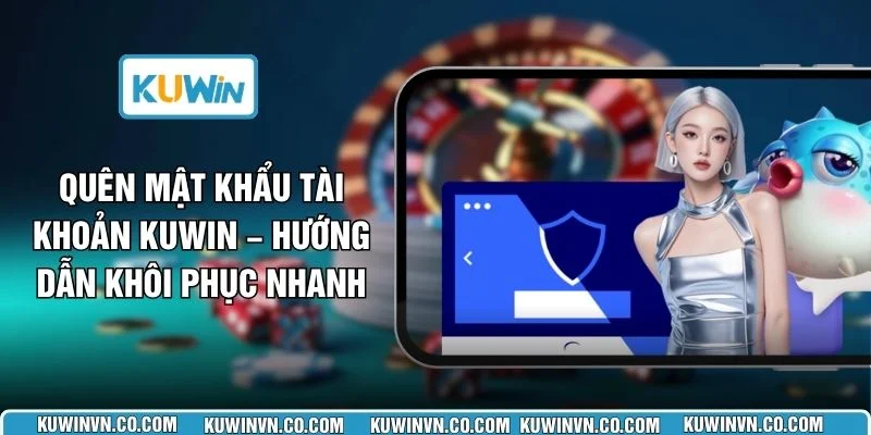 Quên Mật Khẩu Tài Khoản KUWIN – Hướng Dẫn Khôi Phục Nhanh
