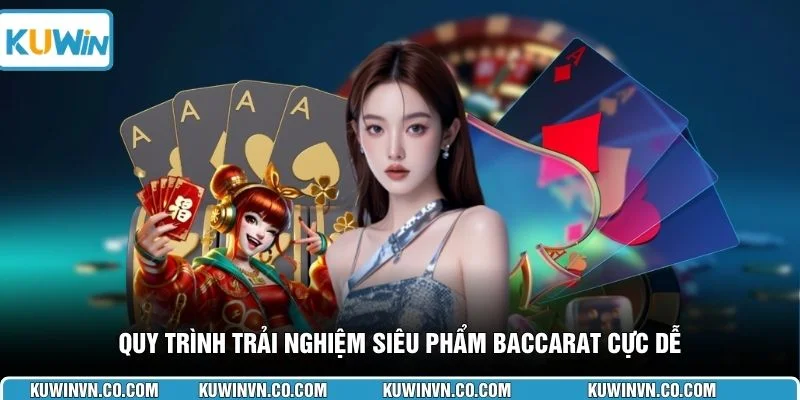 Quy trình trải nghiệm siêu phẩm Baccarat cực dễ