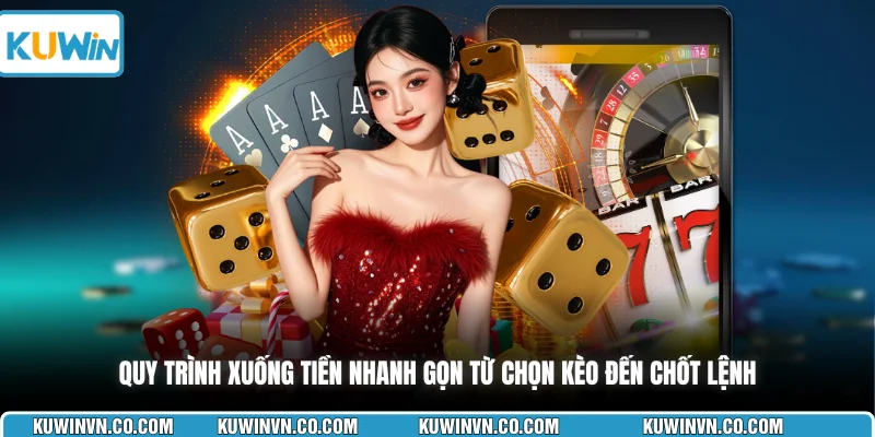 Quy trình xuống tiền nhanh gọn từ chọn kèo đến chốt lệnh