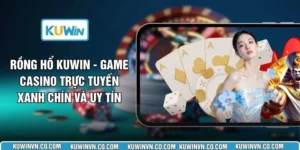 Rồng Hổ KUWIN - Game Casino Trực Tuyến Xanh Chín Và Uy Tín