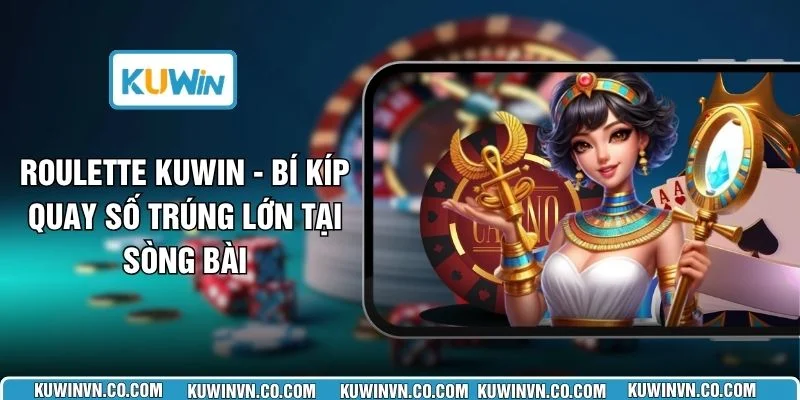 Roulette KUWIN - Bí Kíp Quay Số Trúng Lớn Tại Sòng Bài 