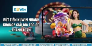 Rút Tiền KUWIN Nhanh Không? Giải Mã Tốc Độ Thanh Toán