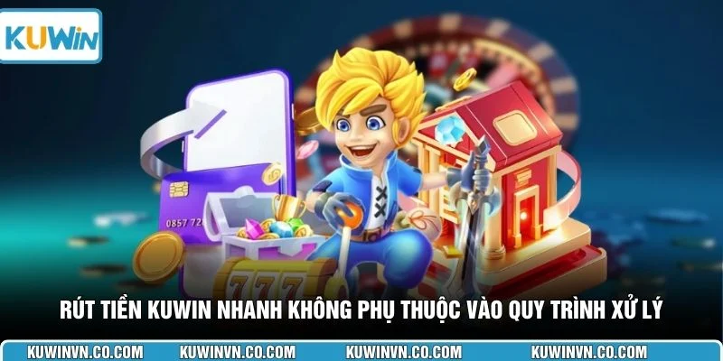 Rút tiền KUWIN nhanh không phụ thuộc vào quy trình xử lý