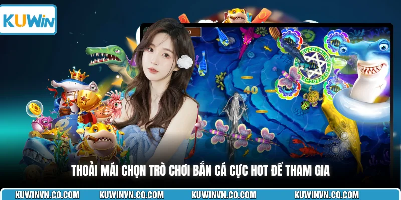 Thoải mái chọn trò chơi bắn cá cực hot để tham gia