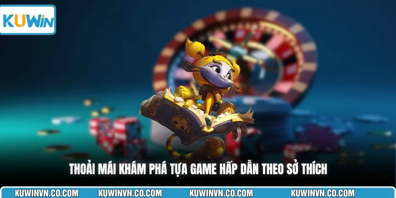 Thoải mái khám phá tựa game hấp dẫn theo sở thích