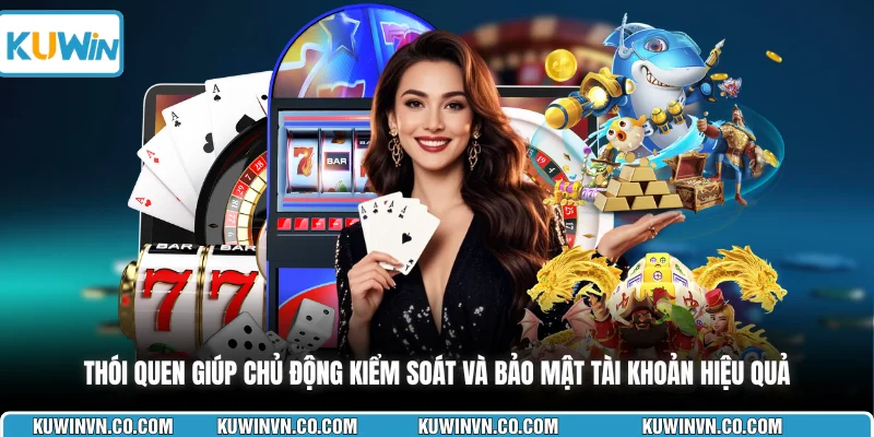 Thói quen giúp chủ động kiểm soát và bảo mật tài khoản hiệu quả