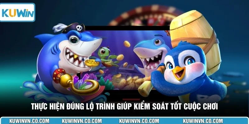 Thực hiện đúng lộ trình giúp kiểm soát tốt cuộc chơi