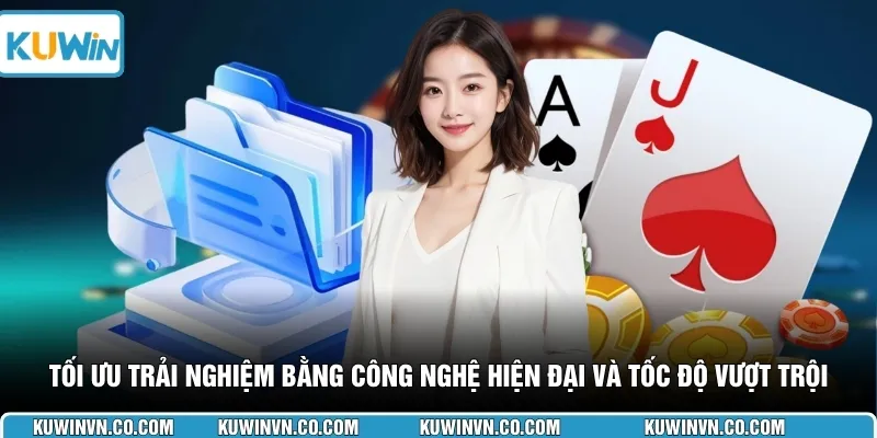 Tối ưu trải nghiệm bằng công nghệ hiện đại và tốc độ vượt trội