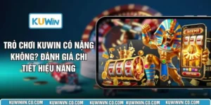 Trò Chơi KUWIN Có Nặng Không? Đánh Giá Chi Tiết Hiệu Năng 
