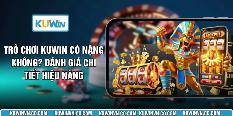 Trò Chơi KUWIN Có Nặng Không? Đánh Giá Chi Tiết Hiệu Năng