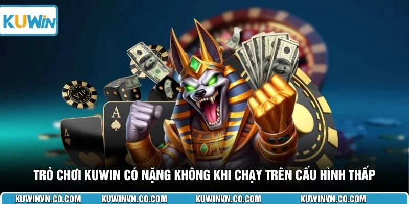 Trò chơi KUWIN có nặng không khi chạy trên cấu hình thấp